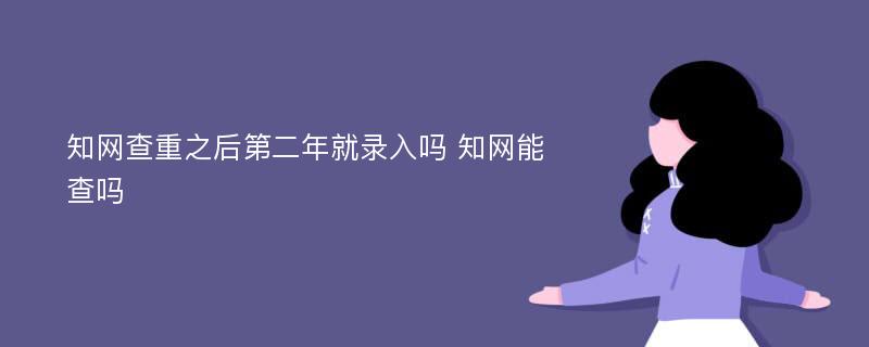 知网查重之后第二年就录入吗 知网能查吗