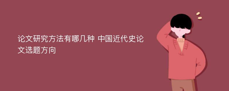 论文研究方法有哪几种 中国近代史论文选题方向