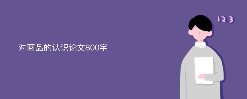 对商品的认识论文800字