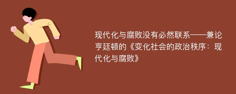 现代化与腐败没有必然联系——兼论亨廷顿的《变化社会的政治秩序：现代化与腐败》