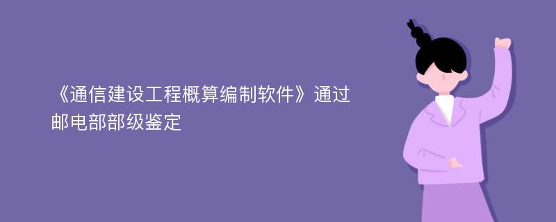 《通信建设工程概算编制软件》通过邮电部部级鉴定