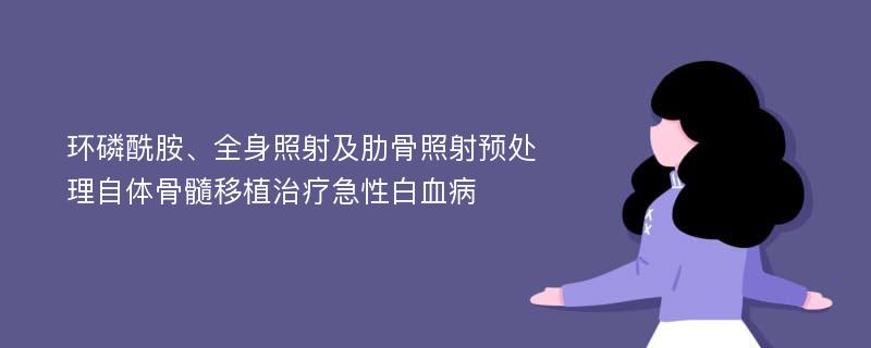 环磷酰胺、全身照射及肋骨照射预处理自体骨髓移植治疗急性白血病