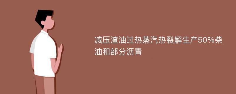 减压渣油过热蒸汽热裂解生产50%柴油和部分沥青