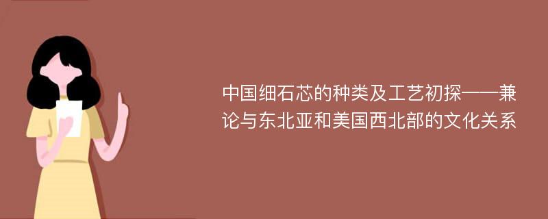 中国细石芯的种类及工艺初探——兼论与东北亚和美国西北部的文化关系