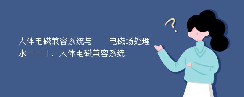 人体电磁兼容系统与​​电磁场处理水——Ⅰ．人体电磁兼容系统