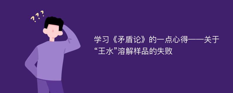 学习《矛盾论》的一点心得——关于“王水”溶解样品的失败