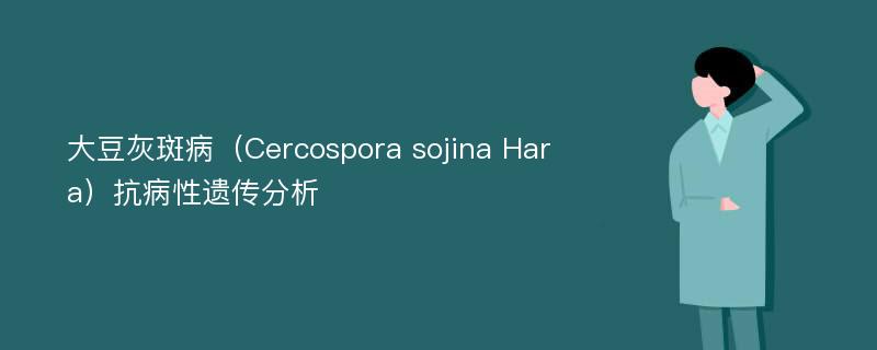 大豆灰斑病（Cercospora sojina Hara）抗病性遗传分析