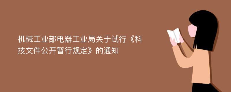 机械工业部电器工业局关于试行《科技文件公开暂行规定》的通知