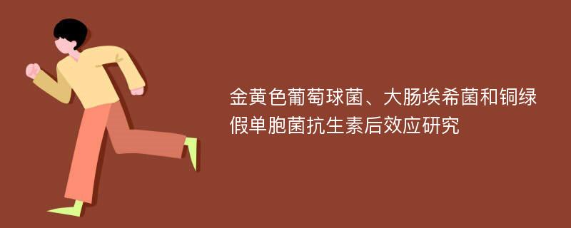 金黄色葡萄球菌、大肠埃希菌和铜绿假单胞菌抗生素后效应研究