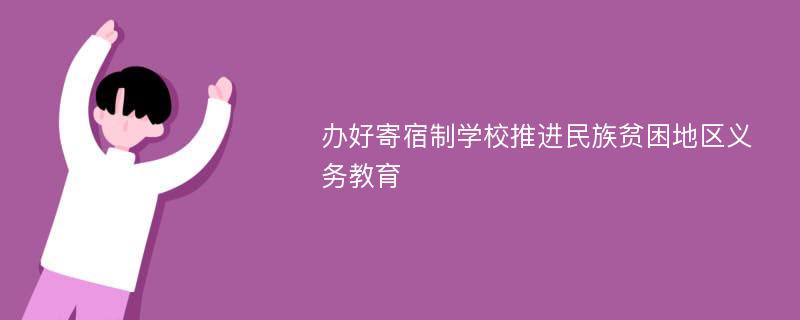 办好寄宿制学校推进民族贫困地区义务教育