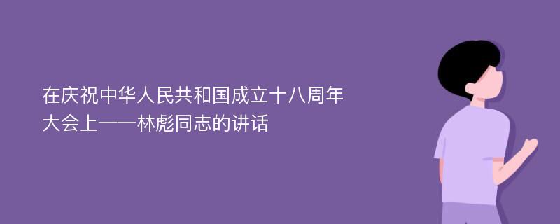 在庆祝中华人民共和国成立十八周年大会上——林彪同志的讲话