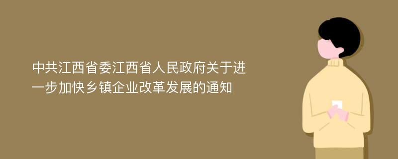 中共江西省委江西省人民政府关于进一步加快乡镇企业改革发展的通知