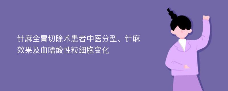 针麻全胃切除术患者中医分型、针麻效果及血嗜酸性粒细胞变化