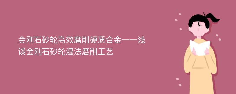 金刚石砂轮高效磨削硬质合金——浅谈金刚石砂轮湿法磨削工艺