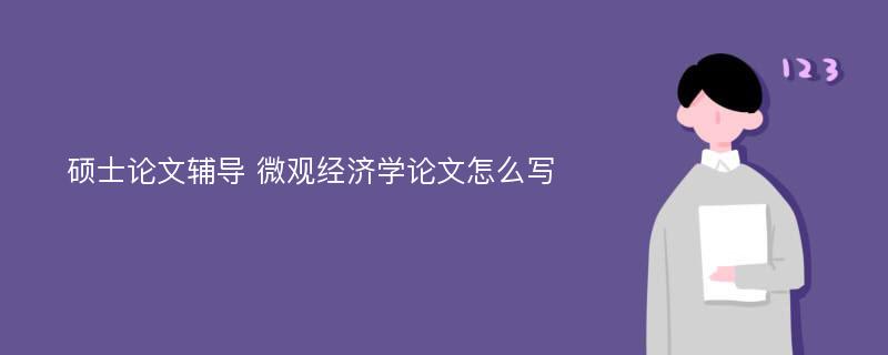 硕士论文辅导 微观经济学论文怎么写