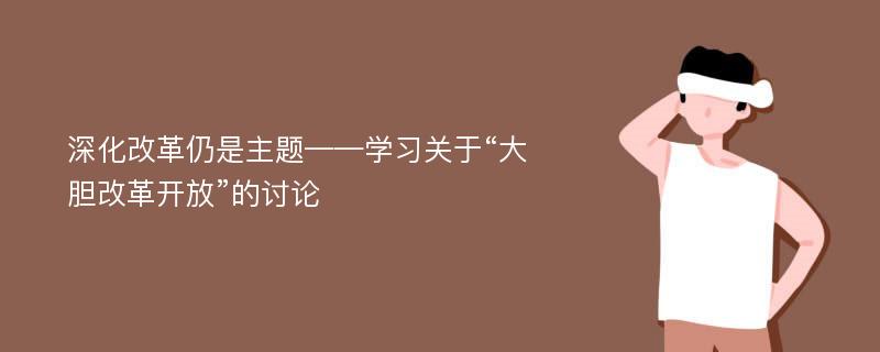 深化改革仍是主题——学习关于“大胆改革开放”的讨论