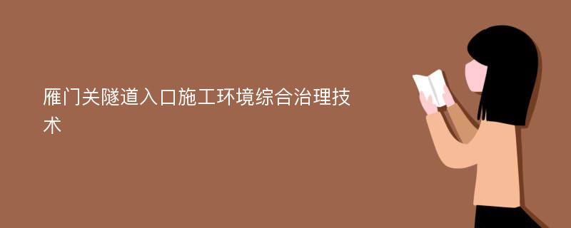 雁门关隧道入口施工环境综合治理技术