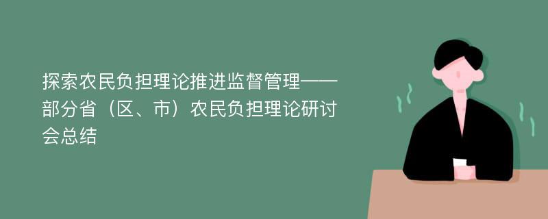 探索农民负担理论推进监督管理——部分省（区、市）农民负担理论研讨会总结