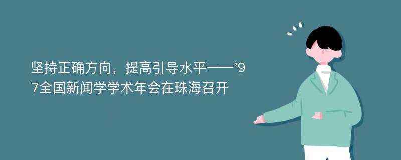 坚持正确方向，提高引导水平——'97全国新闻学学术年会在珠海召开