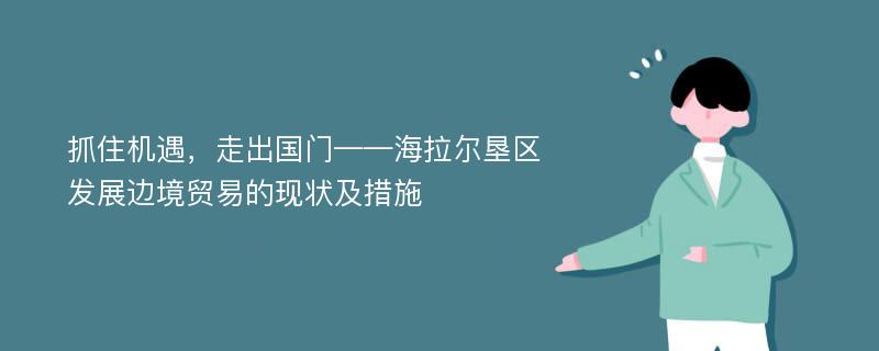 抓住机遇，走出国门——海拉尔垦区发展边境贸易的现状及措施