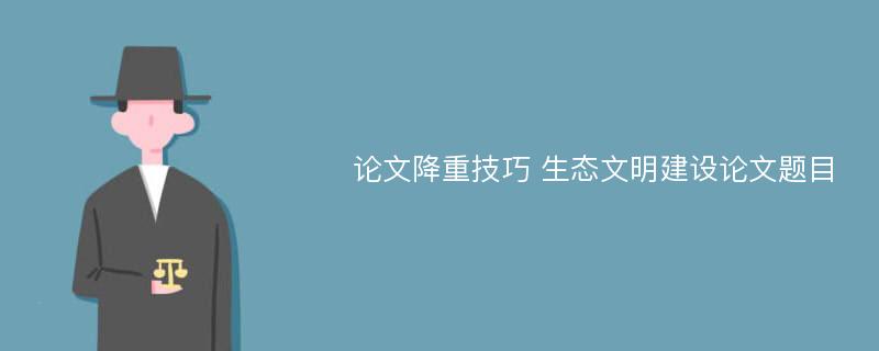 论文降重技巧 生态文明建设论文题目