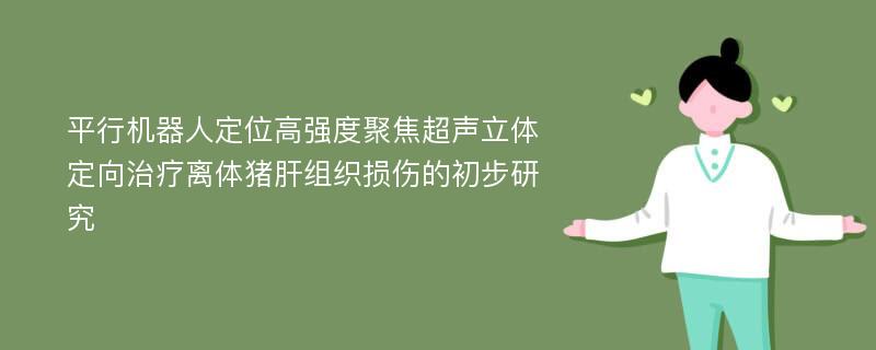 平行机器人定位高强度聚焦超声立体定向治疗离体猪肝组织损伤的初步研究