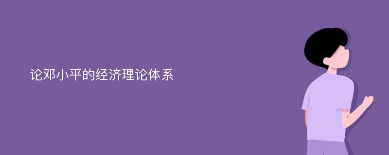 论邓小平的经济理论体系