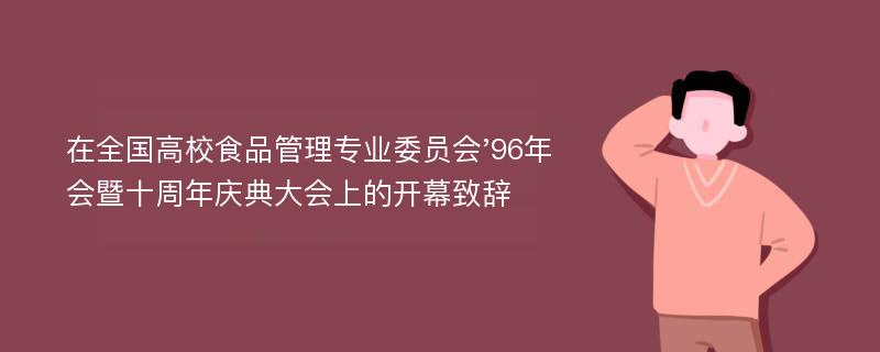 在全国高校食品管理专业委员会'96年会暨十周年庆典大会上的开幕致辞