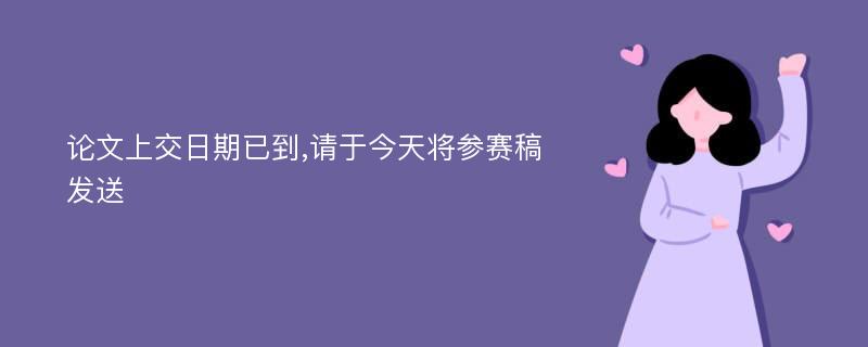 论文上交日期已到,请于今天将参赛稿发送