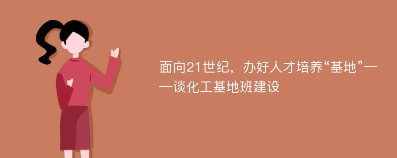 面向21世纪，办好人才培养“基地”——谈化工基地班建设