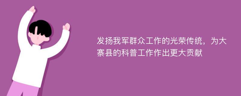 发扬我军群众工作的光荣传统，为大寨县的科普工作作出更大贡献