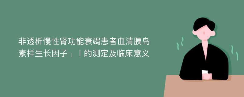 非透析慢性肾功能衰竭患者血清胰岛素样生长因子┐Ⅰ的测定及临床意义