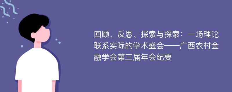 回顾、反思、探索与探索：一场理论联系实际的学术盛会——广西农村金融学会第三届年会纪要