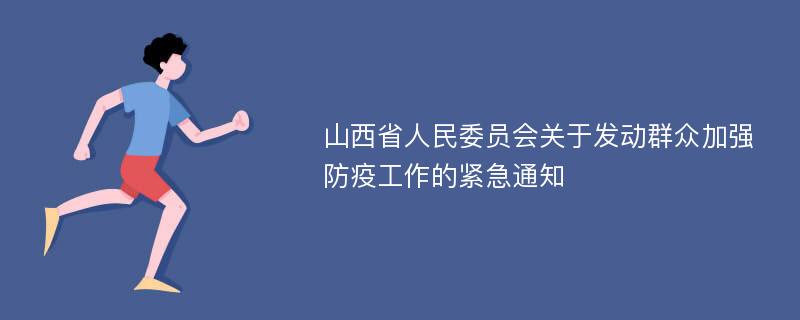 山西省人民委员会关于发动群众加强防疫工作的紧急通知