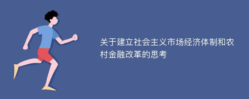 关于建立社会主义市场经济体制和农村金融改革的思考