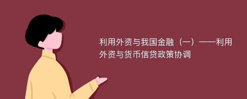 利用外资与我国金融（一）——利用外资与货币信贷政策协调