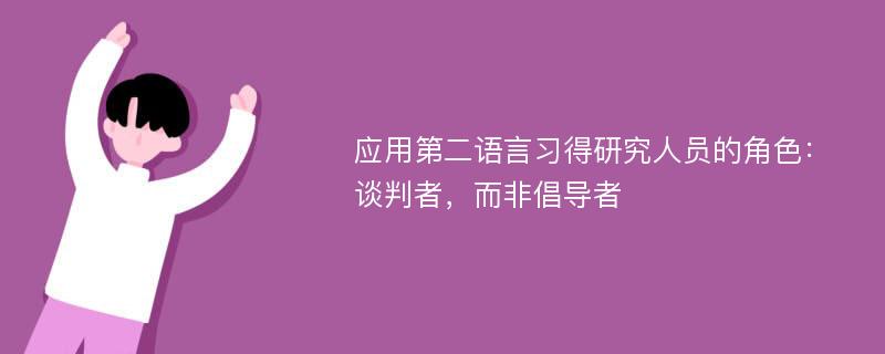 应用第二语言习得研究人员的角色：谈判者，而非倡导者