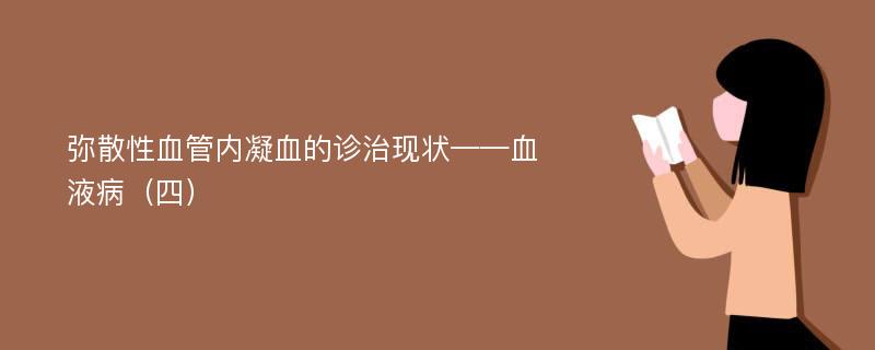 弥散性血管内凝血的诊治现状——血液病（四）