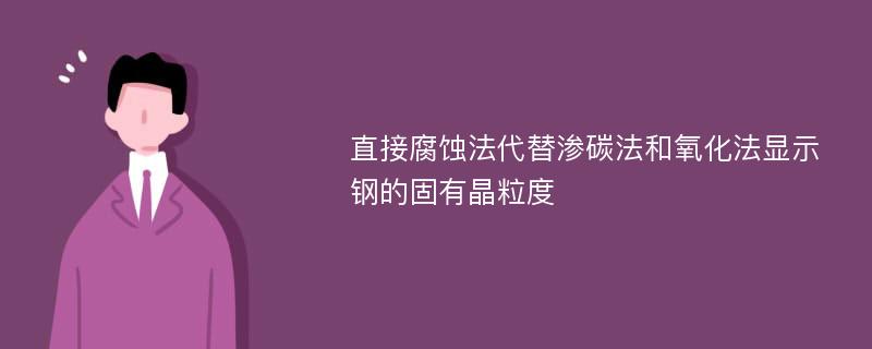 直接腐蚀法代替渗碳法和氧化法显示钢的固有晶粒度