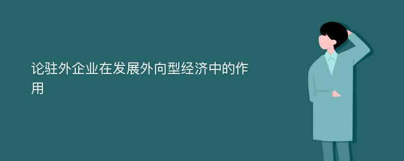 论驻外企业在发展外向型经济中的作用