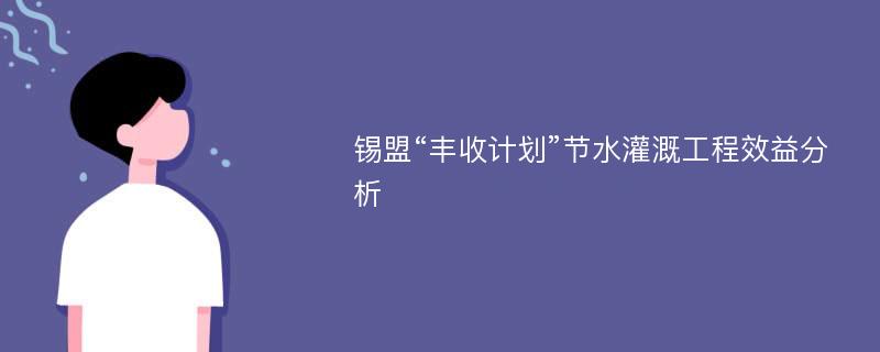 锡盟“丰收计划”节水灌溉工程效益分析