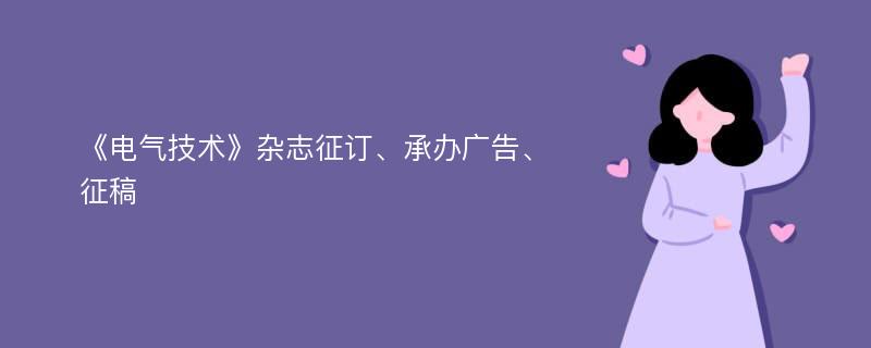 《电气技术》杂志征订、承办广告、征稿