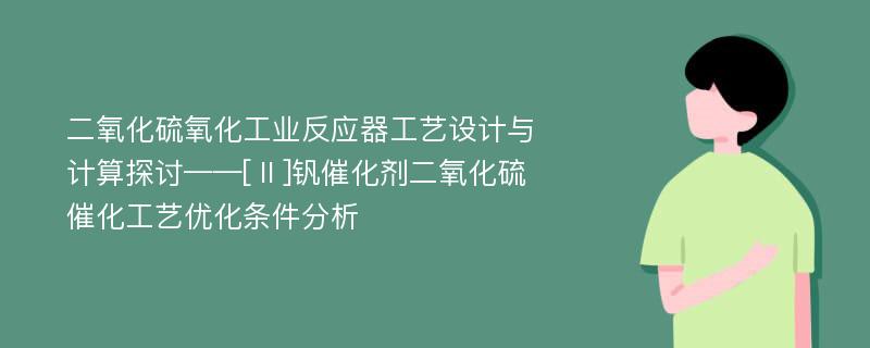 二氧化硫氧化工业反应器工艺设计与计算探讨——[Ⅱ]钒催化剂二氧化硫催化工艺优化条件分析