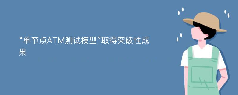 “单节点ATM测试模型”取得突破性成果