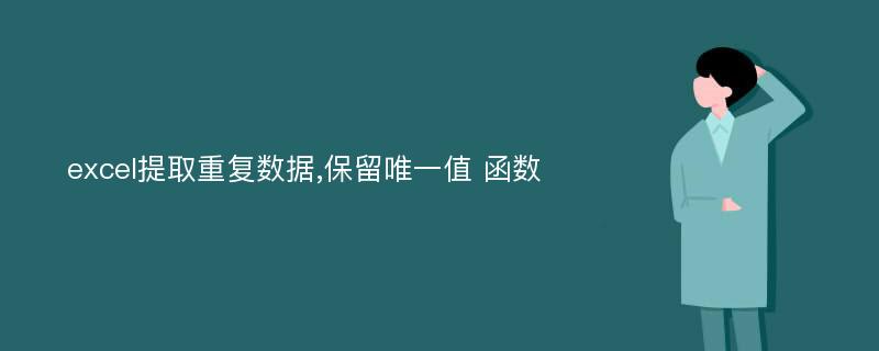 excel提取重复数据,保留唯一值 函数