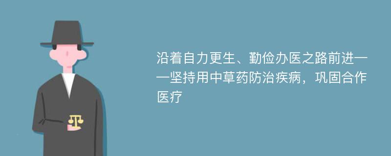 沿着自力更生、勤俭办医之路前进——坚持用中草药防治疾病，巩固合作医疗