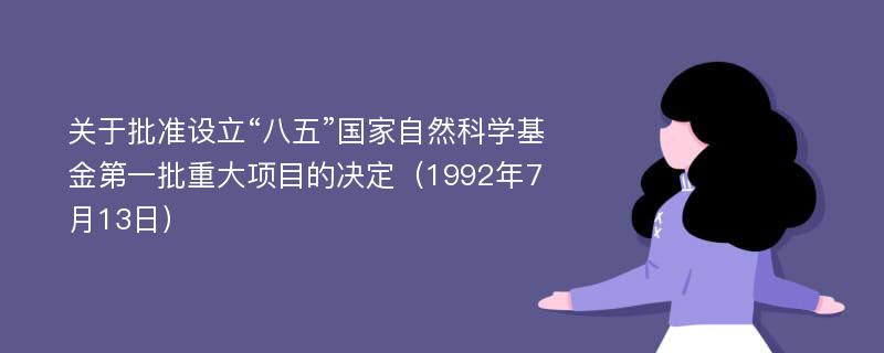 关于批准设立“八五”国家自然科学基金第一批重大项目的决定（1992年7月13日）