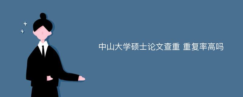 中山大学硕士论文查重 重复率高吗