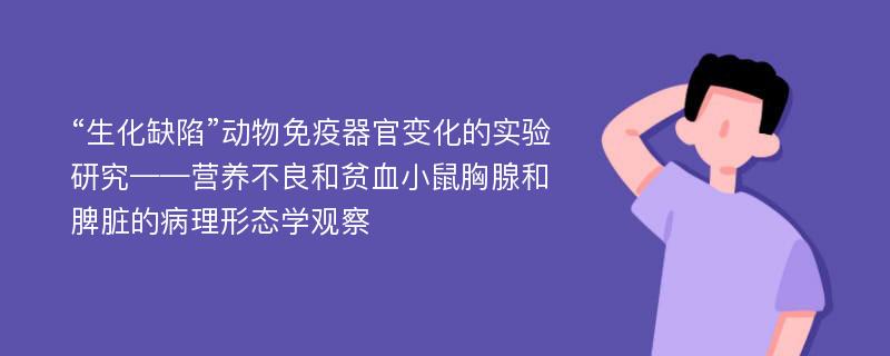 “生化缺陷”动物免疫器官变化的实验研究——营养不良和贫血小鼠胸腺和脾脏的病理形态学观察