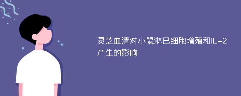 灵芝血清对小鼠淋巴细胞增殖和IL-2产生的影响